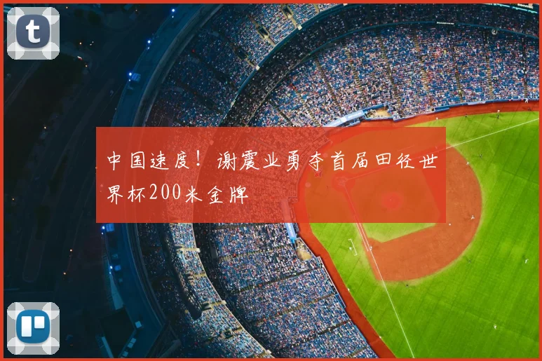 中国速度！谢震业勇夺首届田径世界杯200米金牌