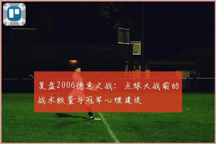复盘2006德意之战:点球大战前的战术较量与冠军心理建设