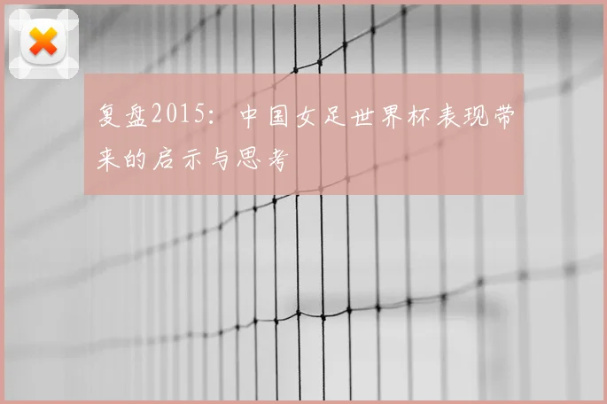 复盘2015:中国女足世界杯表现带来的启示与思考