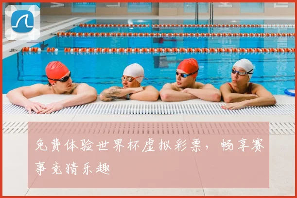 免费体验世界杯虚拟彩票，畅享赛事竞猜乐趣