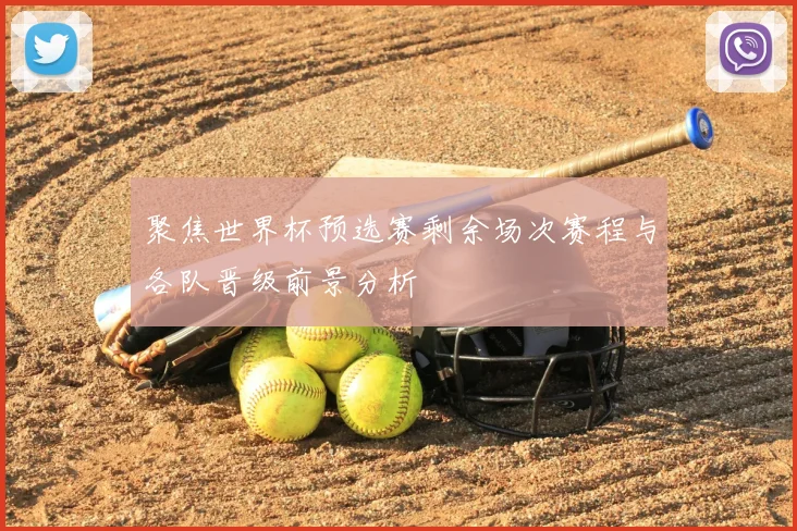 聚焦世界杯预选赛剩余场次赛程与各队晋级前景分析