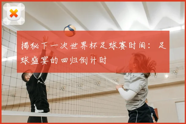 揭秘下一次世界杯足球赛时间:足球盛宴的回归倒计时
