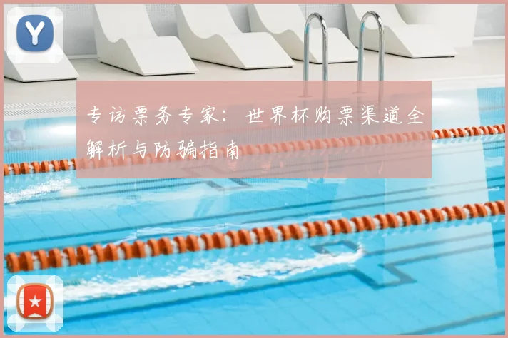 专访票务专家：世界杯购票渠道全解析与防骗指南