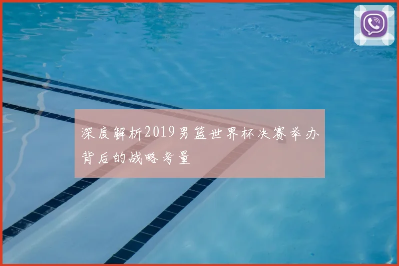 深度解析2019男篮世界杯决赛举办背后的战略考量