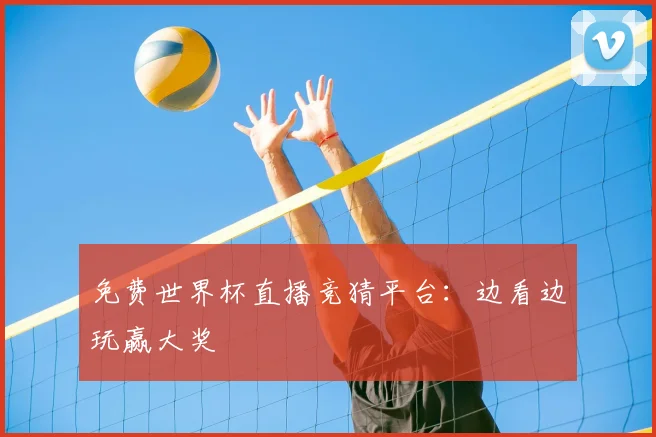免费世界杯直播竞猜平台:边看边玩赢大奖