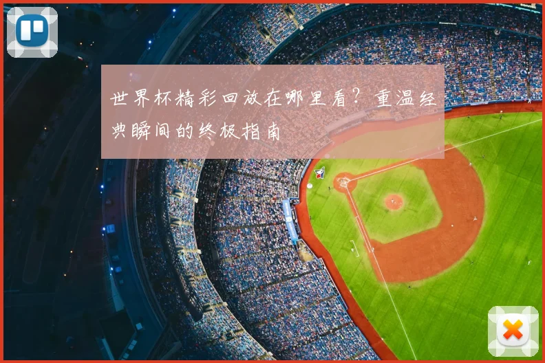 世界杯精彩回放在哪里看?重温经典瞬间的终极指南