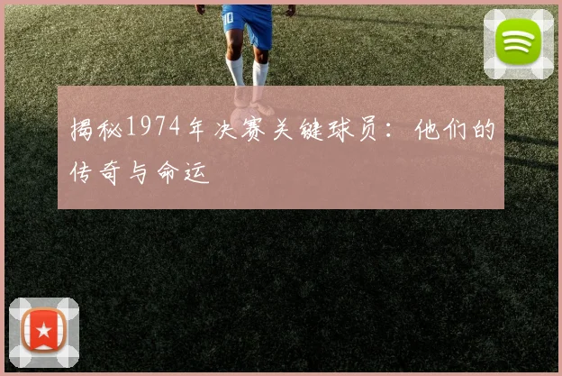 揭秘1974年决赛关键球员:他们的传奇与命运