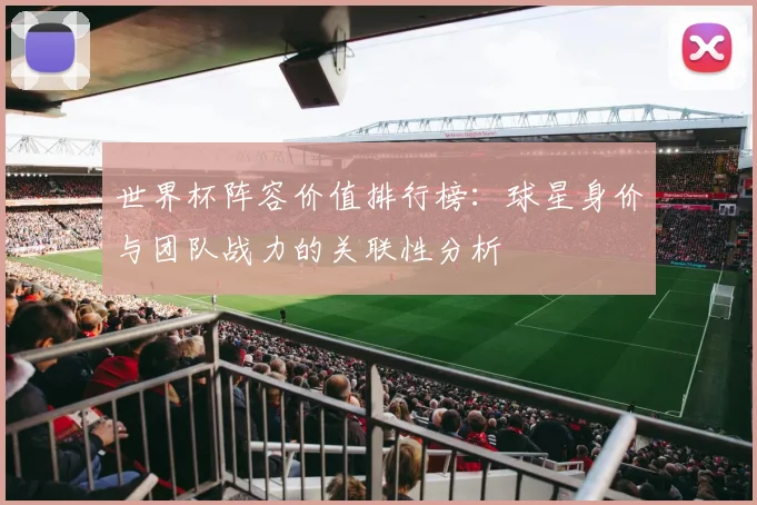 世界杯阵容价值排行榜:球星身价与团队战力的关联性分析