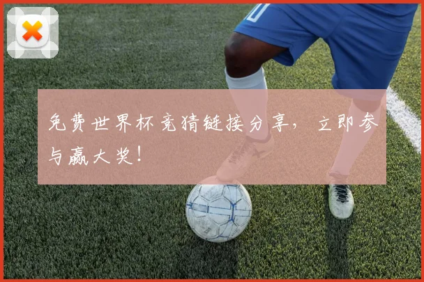 免费世界杯竞猜链接分享,立即参与赢大奖!