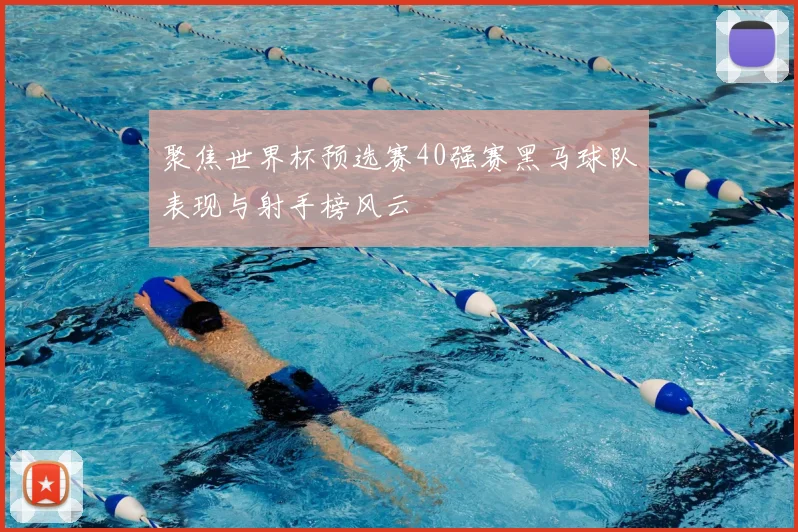 聚焦世界杯预选赛40强赛黑马球队表现与射手榜风云
