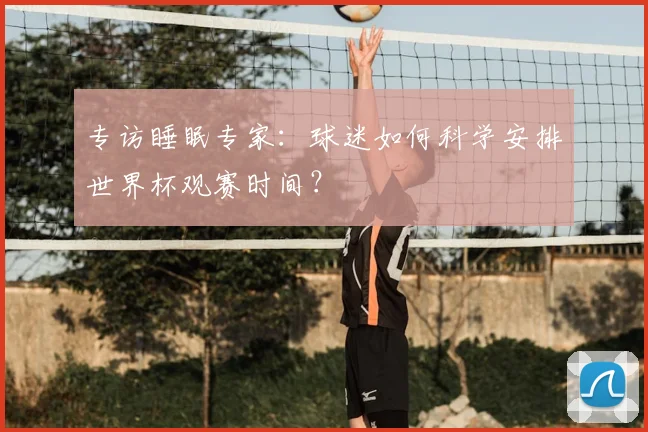 专访睡眠专家：球迷如何科学安排世界杯观赛时间？
