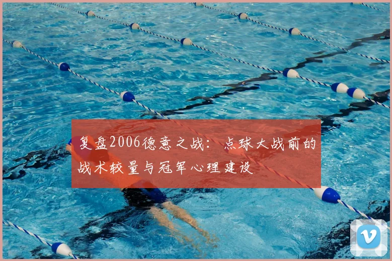 复盘2006德意之战:点球大战前的战术较量与冠军心理建设