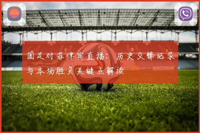 国足对菲律宾直播：历史交锋记录与本场胜负关键点解读