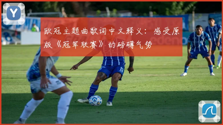 欧冠主题曲歌词中文释义：感受原版《冠军联赛》的磅礴气势