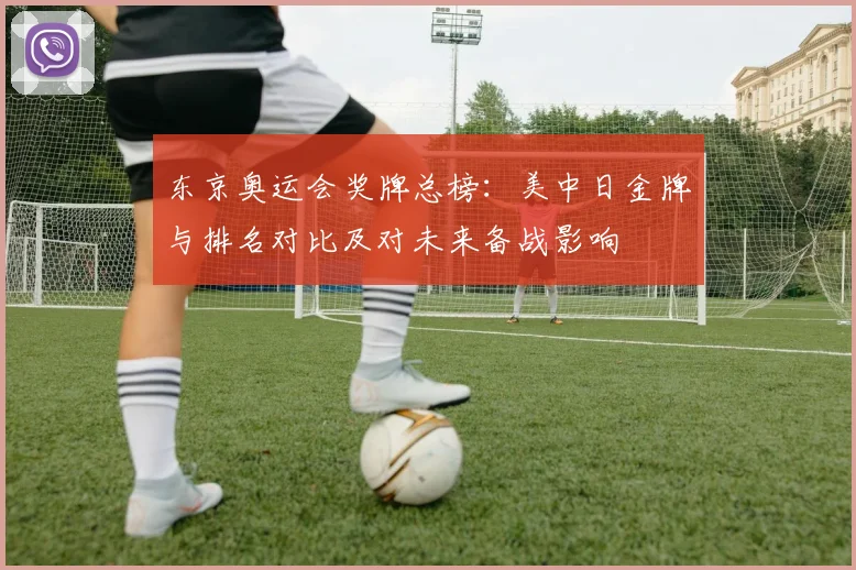 东京奥运会奖牌总榜：美中日金牌与排名对比及对未来备战影响